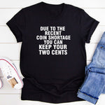 Due To The Recent Coin Shortage You Can Keep Your Two Cents T-Shirt